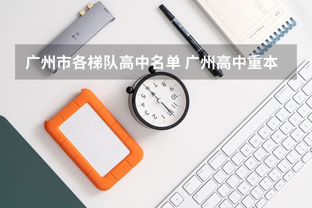 广州市各梯队高中名单 广州高中重本率排名是怎样的？
