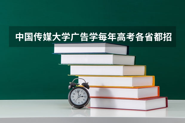 中国传媒大学广告学每年高考各省都招多少人,