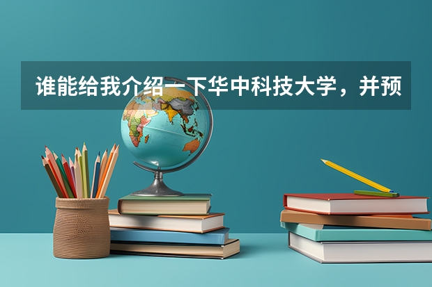 谁能给我介绍一下华中科技大学，并预测一下该校今年在河北的录取分数线 华中科技大学录取分数线
