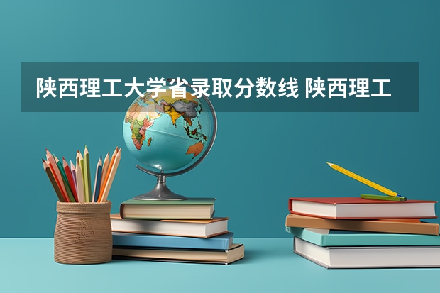 陕西理工大学省录取分数线 陕西理工大学专业分数线