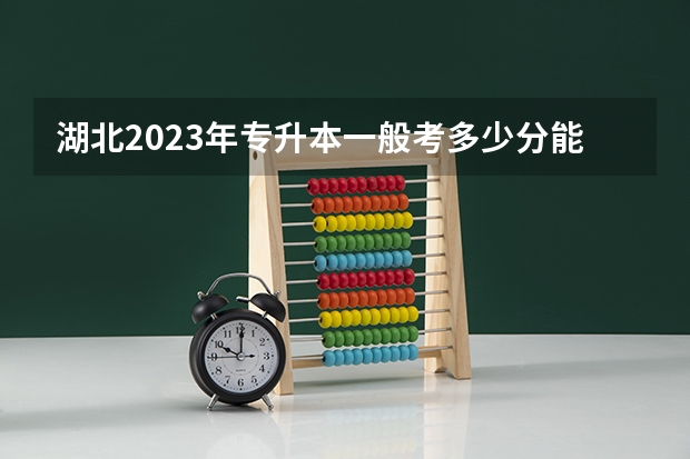 湖北2023年专升本一般考多少分能过？