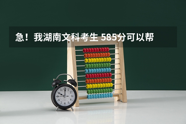 急！我湖南文科考生 585分可以帮我推荐一些学校吗