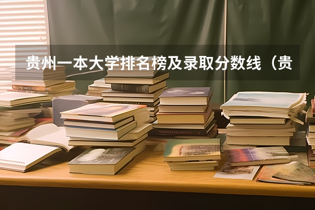 贵州一本大学排名榜及录取分数线（贵阳专科学校排名及分数线）