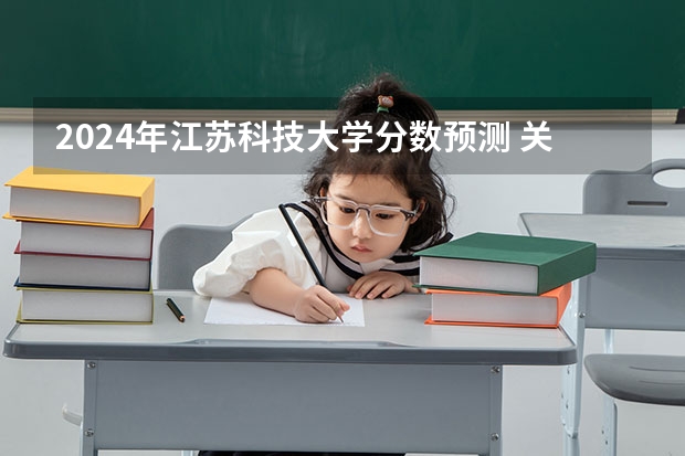 2024年江苏科技大学分数预测 关于江苏本3预估线