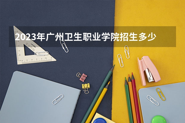 2023年广州卫生职业学院招生多少分？