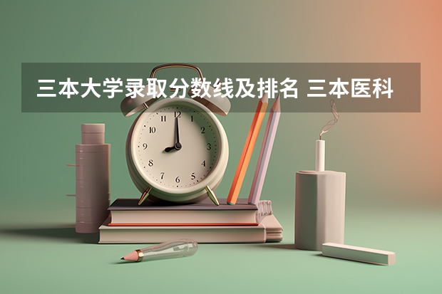 三本大学录取分数线及排名 三本医科大学排名及分数线