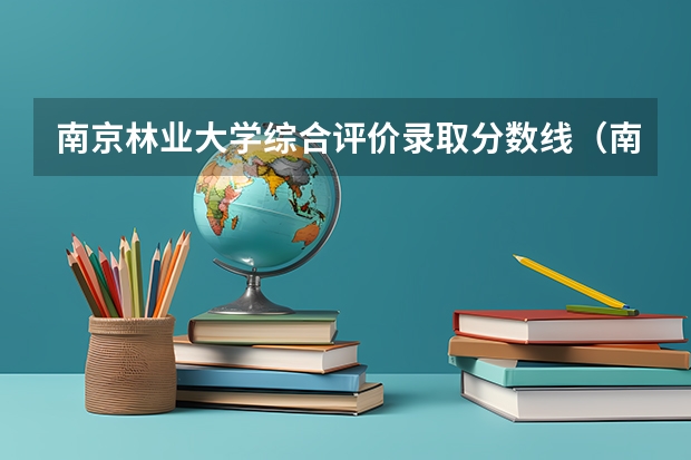 南京林业大学综合评价录取分数线（南京林业大学研究生录取分数线）