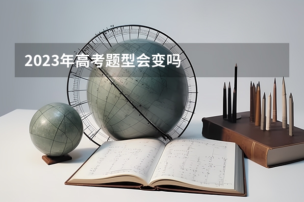 2023年高考题型会变吗