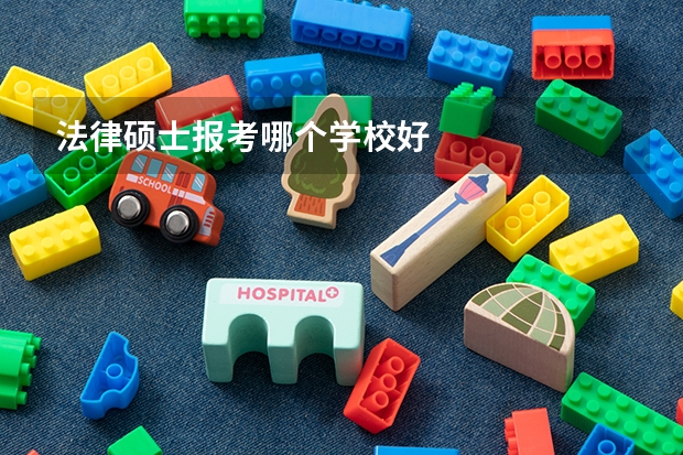 法律硕士报考哪个学校好