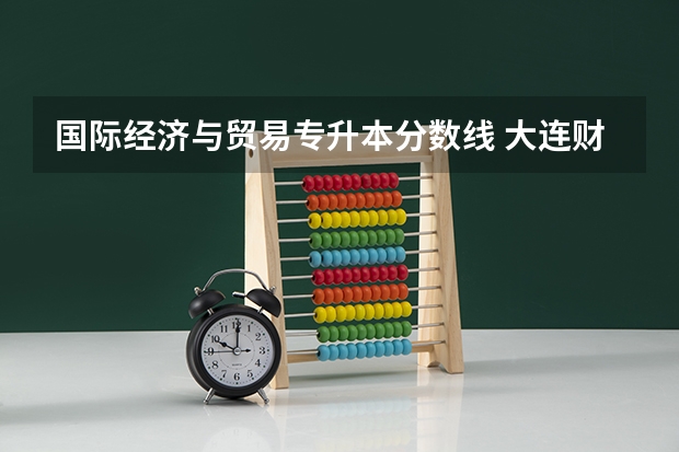 国际经济与贸易专升本分数线 大连财经学校考研分数线