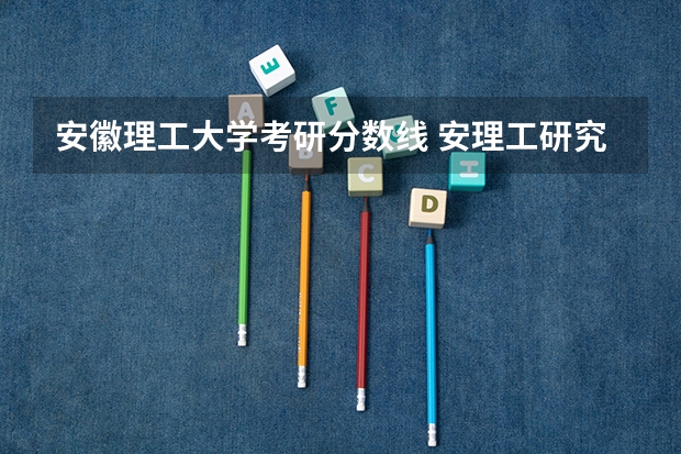 安徽理工大学考研分数线 安理工研究生录取分数线