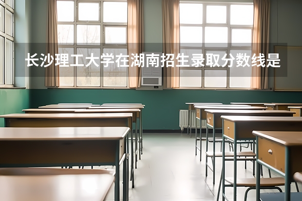 长沙理工大学在湖南招生录取分数线是多少？
