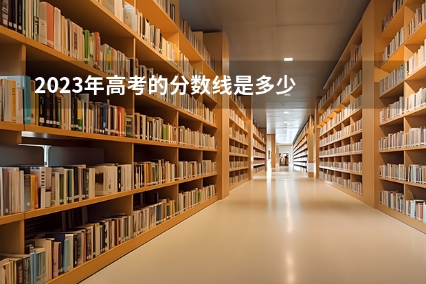 2023年高考的分数线是多少