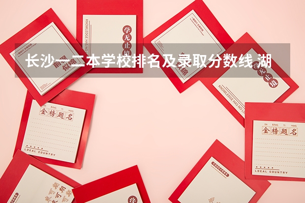 长沙一二本学校排名及录取分数线 湖南高校录取分数线排名