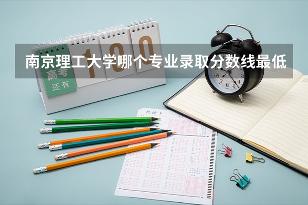 南京理工大学哪个专业录取分数线最低