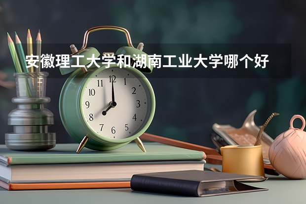 安徽理工大学和湖南工业大学哪个好