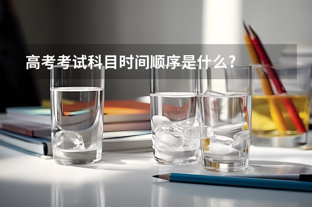 高考考试科目时间顺序是什么?