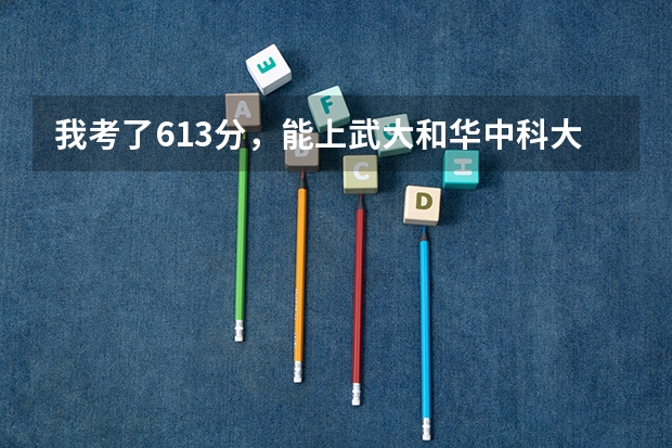 我考了613分，能上武大和华中科大吗，我是湖北的　我们一本线为571分