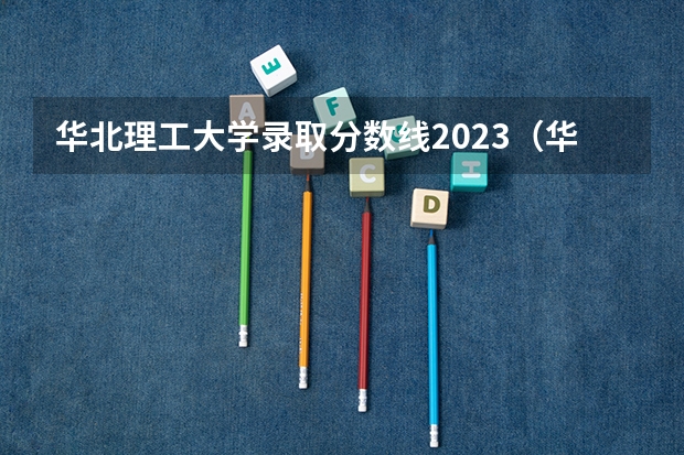 华北理工大学录取分数线2023（华北理工大学录取分数线）