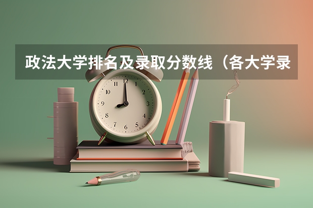 政法大学排名及录取分数线（各大学录取分数线一览表）