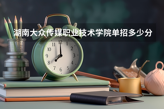 湖南大众传媒职业技术学院单招多少分