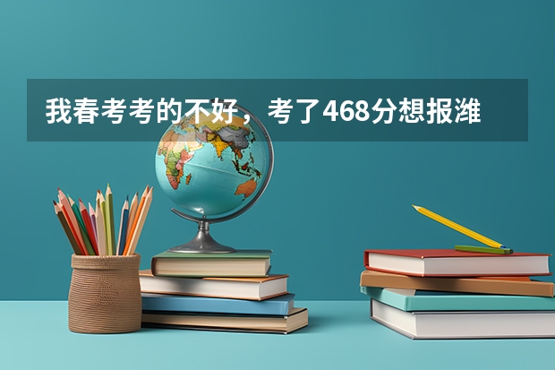 我春考考的不好，考了468分想报潍坊职业学院，请问老师我能被录取吗？