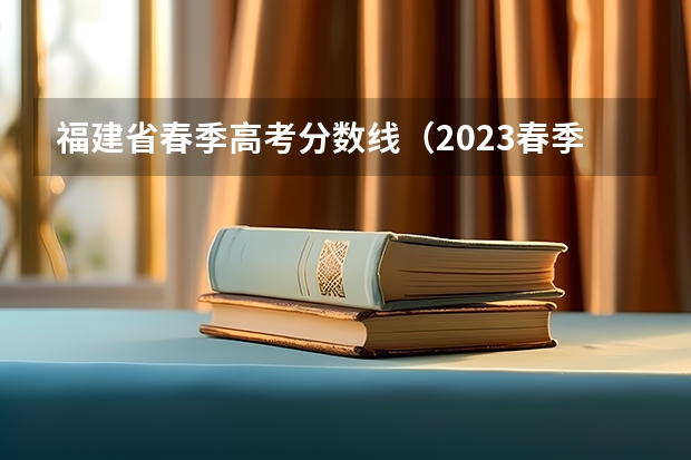 福建省春季高考分数线（2023春季高考专科录取分数线）