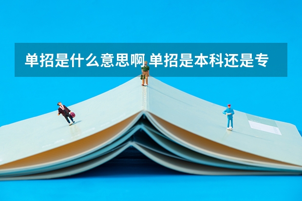 单招是什么意思啊 单招是本科还是专科