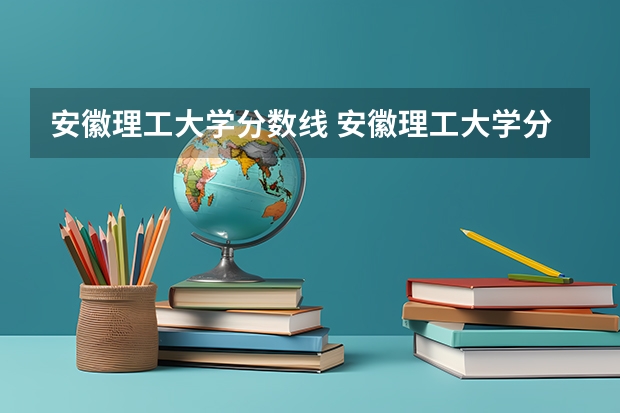 安徽理工大学分数线 安徽理工大学分数线