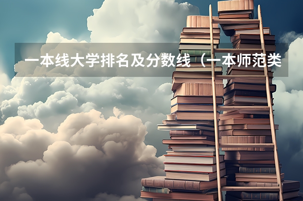 一本线大学排名及分数线（一本师范类院校的排名及分数线）