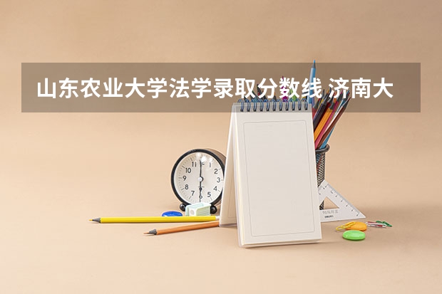 山东农业大学法学录取分数线 济南大学法学录取分数线2023