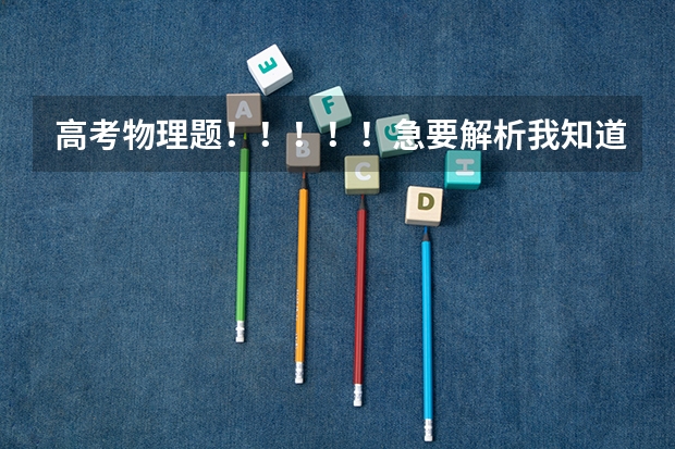 高考物理题！！！！！急要解析我知道答案但不知道为什么。。标准解析，详细回答，谢谢了！！！！！
