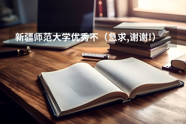 新疆师范大学优秀不（急求,谢谢!）