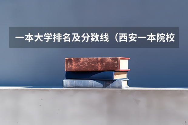 一本大学排名及分数线（西安一本院校排名及录取分数线）