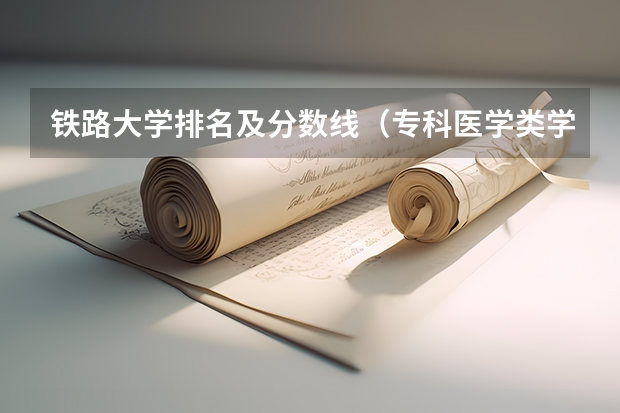 铁路大学排名及分数线（专科医学类学校排名及分数线）
