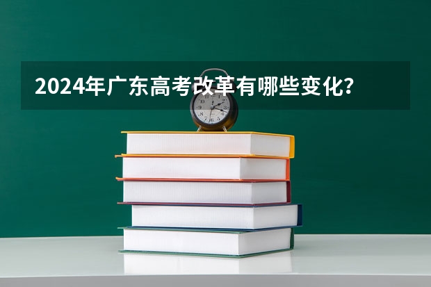 2024年广东高考改革有哪些变化？