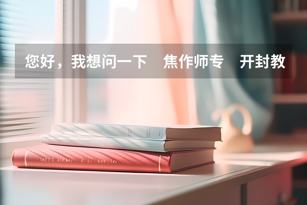 您好，我想问一下　焦作师专　开封教育学院　河南教育学院　郑州师范学院　去年的录取分数线各是多少？...