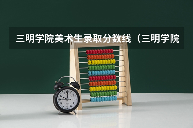 三明学院美术生录取分数线（三明学院提前批分数线2023）