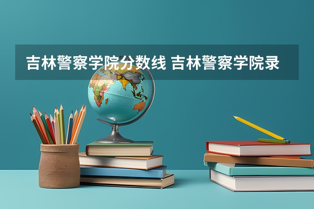 吉林警察学院分数线 吉林警察学院录取分数线