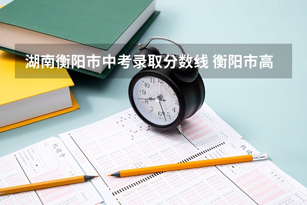 湖南衡阳市中考录取分数线 衡阳市高中录取分数线