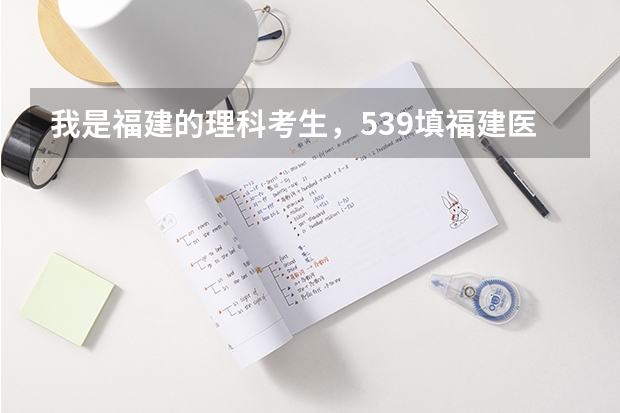 我是福建的理科考生，539填福建医大机会有多大，谢谢。（福建医科大学分数线）