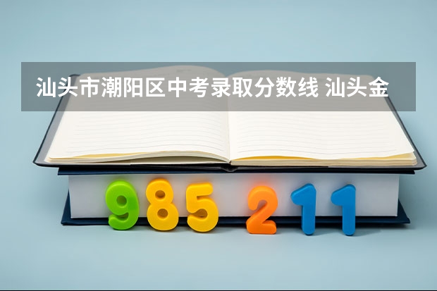 汕头市潮阳区中考录取分数线 汕头金山中学录取分数线