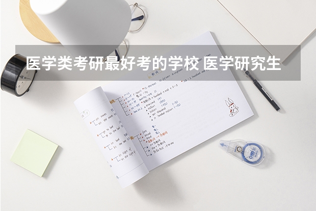 医学类考研最好考的学校 医学研究生分数线