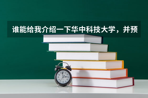 谁能给我介绍一下华中科技大学，并预测一下该校今年在河北的录取分数线 华中科技大学计算机学院研究生分数线