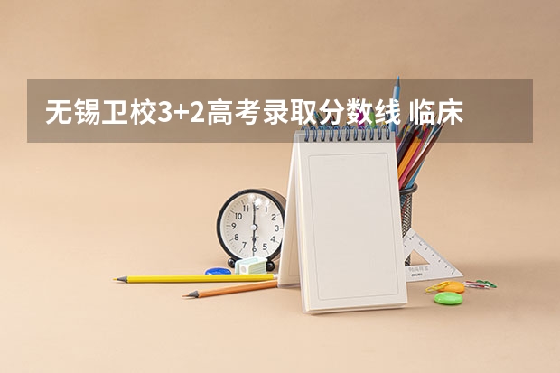 无锡卫校3+2高考录取分数线 临床医学大学排名及录取分数线
