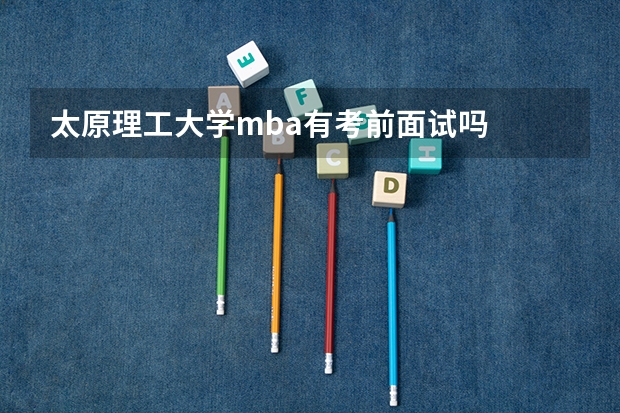 太原理工大学mba有考前面试吗