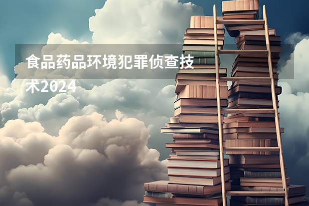食品药品环境犯罪侦查技
术2024年学校排名情况 未来就业方向