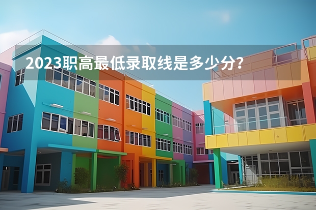 2023职高最低录取线是多少分？