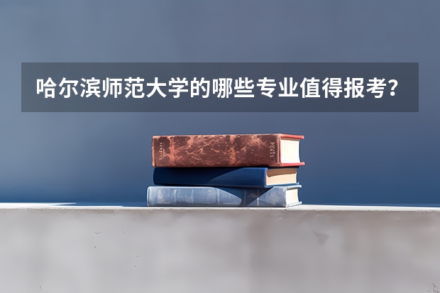 哈尔滨师范大学的哪些专业值得报考？