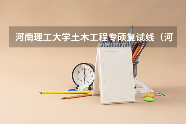 河南理工大学土木工程专硕复试线（河南理工二本各专业分数线）